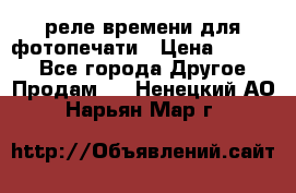 реле времени для фотопечати › Цена ­ 1 000 - Все города Другое » Продам   . Ненецкий АО,Нарьян-Мар г.